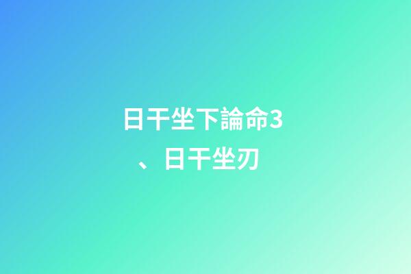 日干坐下論命3、日干坐刃